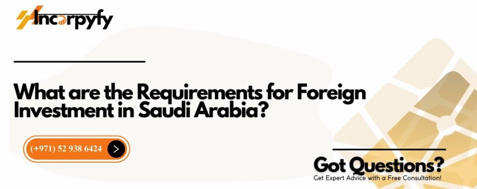 What are the Requirements for Foreign Investment in Saudi Arabia?