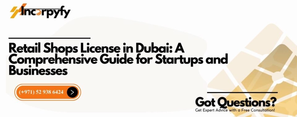 Retail Shops License in Dubai: A Comprehensive Guide for Startups and Businesses