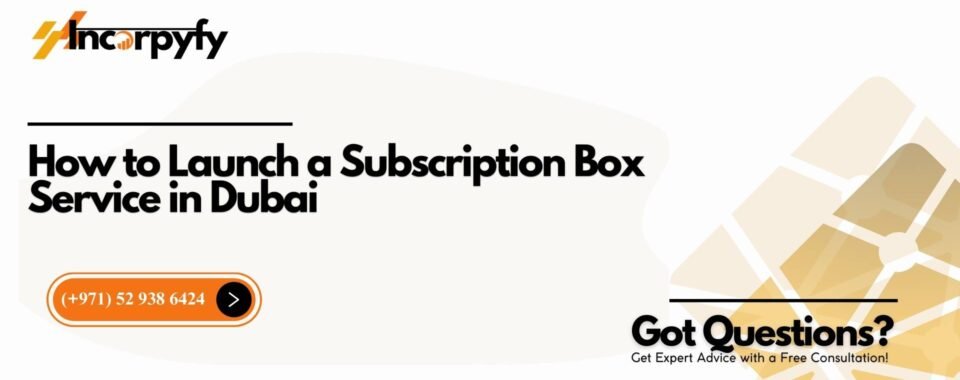 How to Launch a Subscription Box Service in Dubai