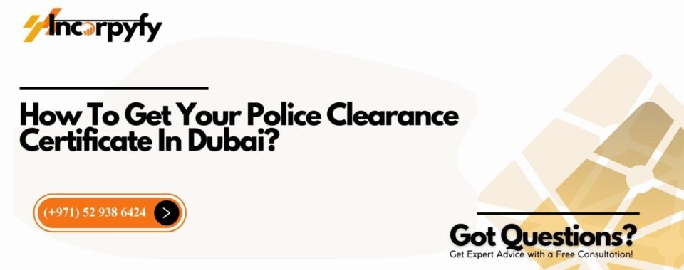 How To Get Your Police Clearance Certificate In Dubai?
