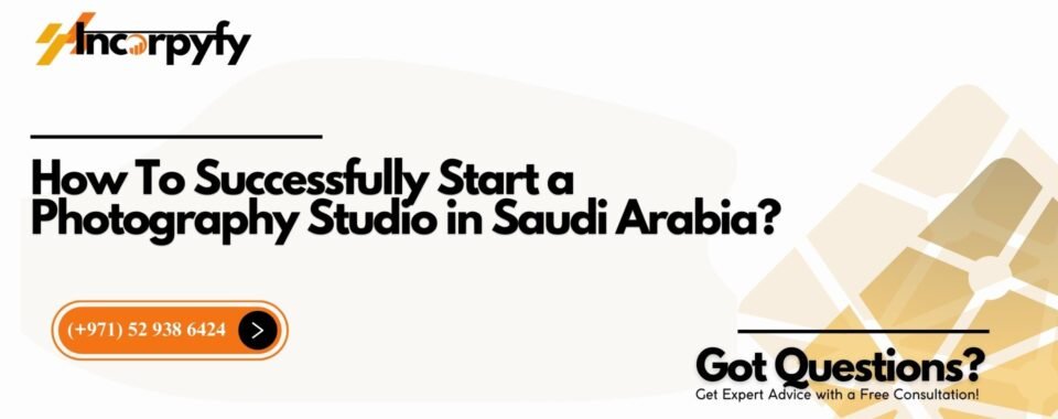 How To Successfully Start a Photography Studio in Saudi Arabia?