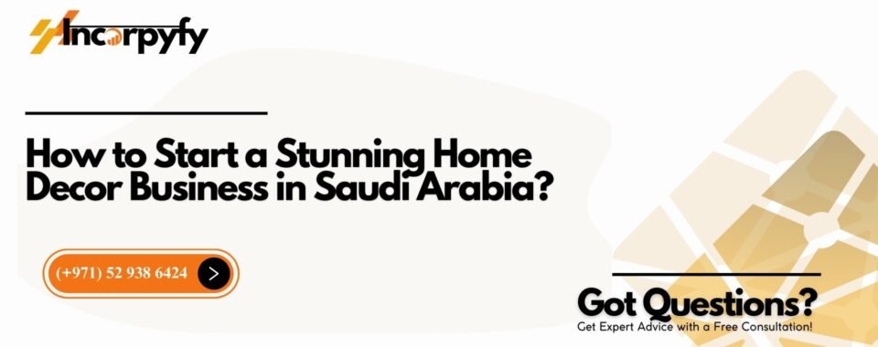How to Start a Stunning Home Decor Business in Saudi Arabia?